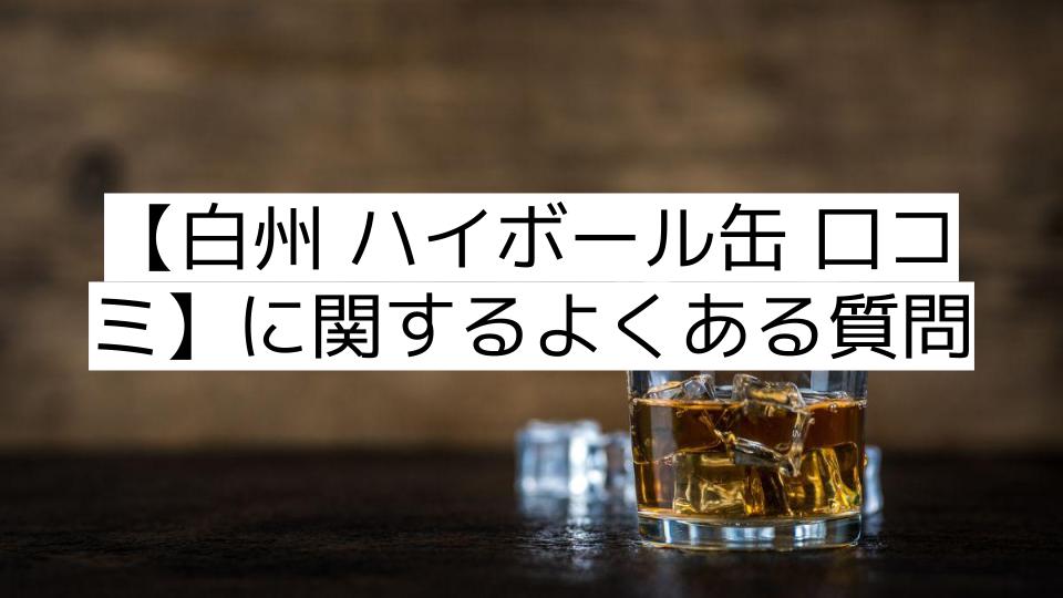 【白州 ハイボール缶 口コミ】に関するよくある質問